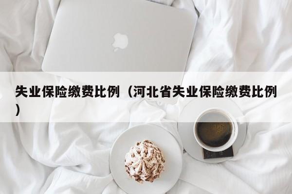 失业保险缴费比例（河北省失业保险缴费比例）