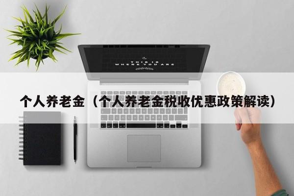 个人养老金（个人养老金税收优惠政策解读）