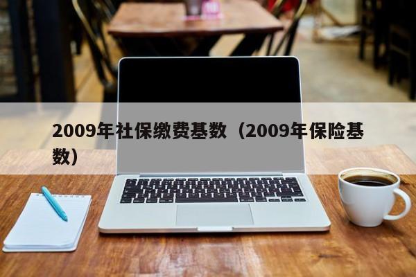 2009年社保缴费基数（2009年保险基数）