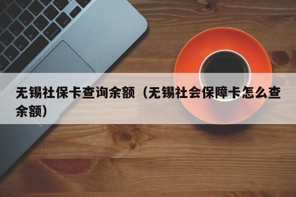 无锡社保卡查询余额（无锡社会保障卡怎么查余额）