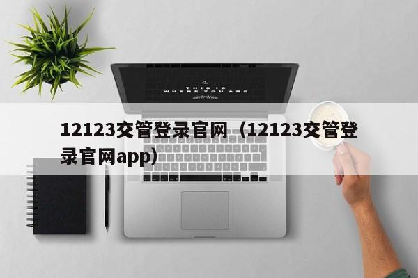 12123交管登录官网（12123交管登录官网app）
