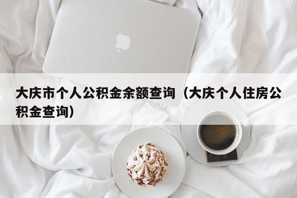 大庆市个人公积金余额查询（大庆个人住房公积金查询）