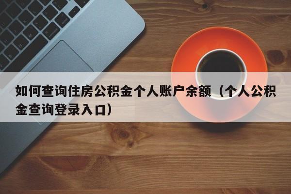 如何查询住房公积金个人账户余额（个人公积金查询登录入口）