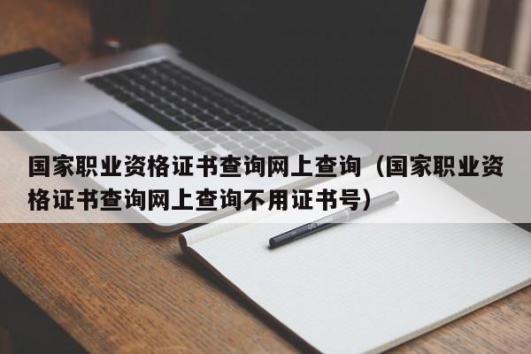 国家职业资格证书查询网上查询（国家职业资格证书查询网上查询不用证书号）