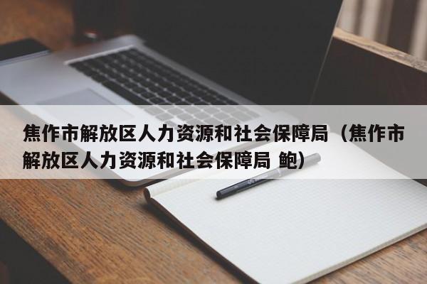 焦作市解放区人力资源和社会保障局（焦作市解放区人力资源和社会保障局 鲍）