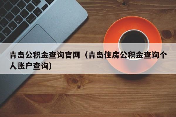 青岛公积金查询官网（青岛住房公积金查询个人账户查询）