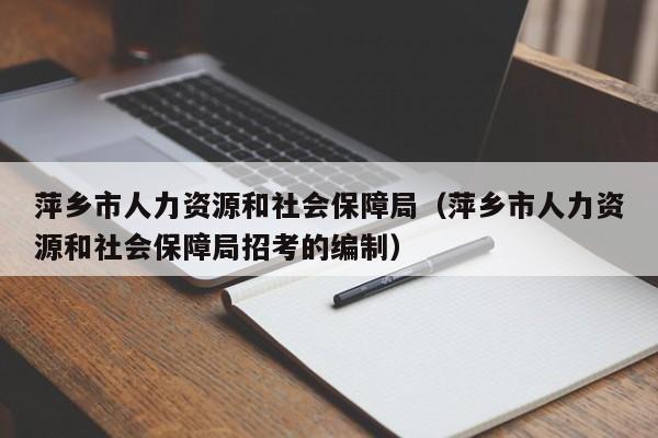 萍乡市人力资源和社会保障局（萍乡市人力资源和社会保障局招考的编制）
