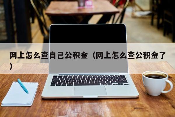网上怎么查自己公积金（网上怎么查公积金了）