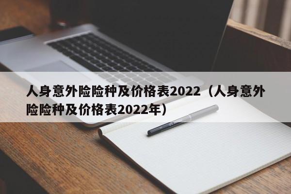 人身意外险险种及价格表2022（人身意外险险种及价格表2022年）