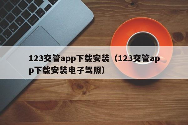 123交管app下载安装（123交管app下载安装电子驾照）