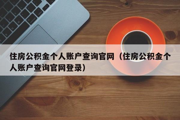 住房公积金个人账户查询官网（住房公积金个人账户查询官网登录）