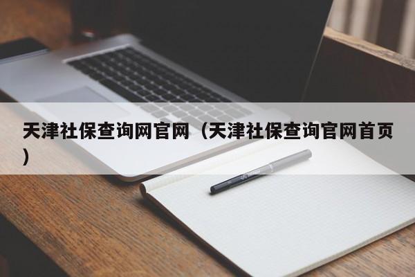 天津社保查询网官网（天津社保查询官网首页）