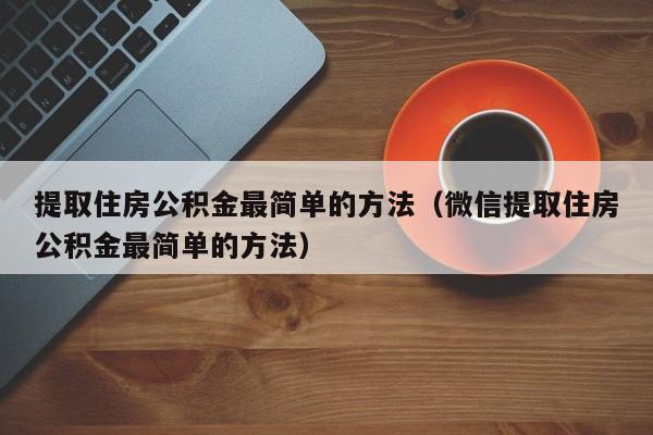 提取住房公积金最简单的方法（微信提取住房公积金最简单的方法）