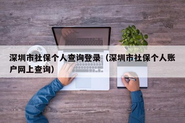 深圳市社保个人查询登录（深圳市社保个人账户网上查询）