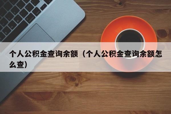 个人公积金查询余额（个人公积金查询余额怎么查）