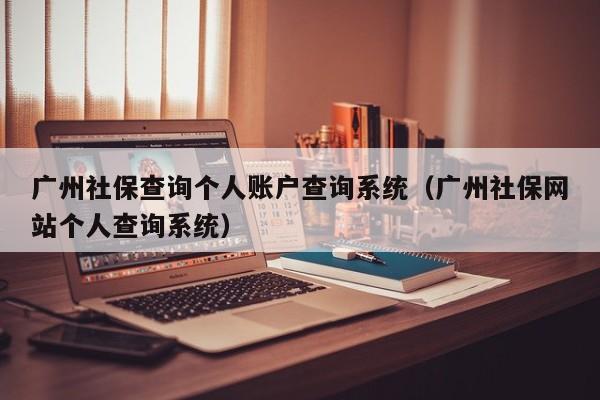 广州社保查询个人账户查询系统（广州社保网站个人查询系统）