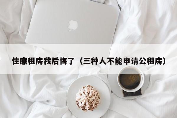 住廉租房我后悔了（三种人不能申请公租房）