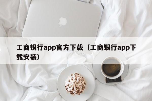 工商银行app官方下载（工商银行app下载安装）