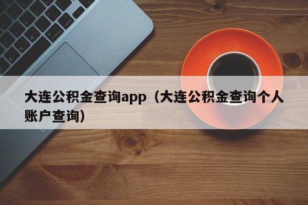 大连公积金查询app（大连公积金查询个人账户查询）