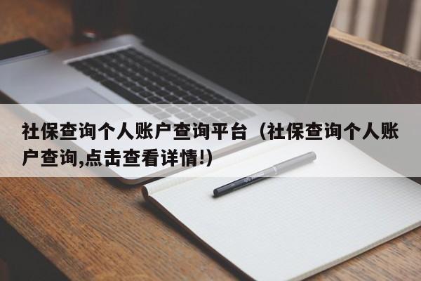 社保查询个人账户查询平台（社保查询个人账户查询,点击查看详情!）