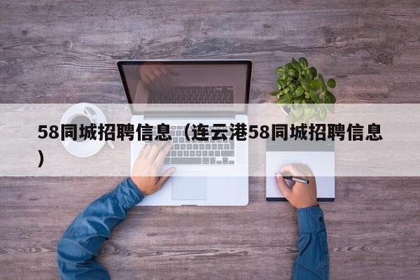 58同城招聘信息（连云港58同城招聘信息）