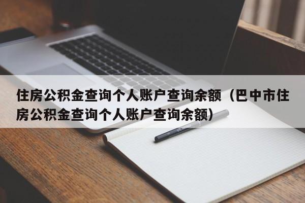 住房公积金查询个人账户查询余额（巴中市住房公积金查询个人账户查询余额）