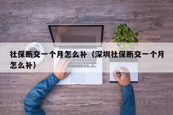 社保断交一个月怎么补（深圳社保断交一个月怎么补）