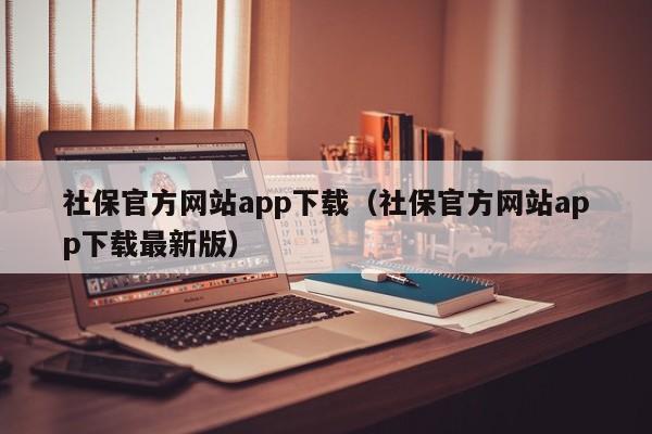 社保官方网站app下载（社保官方网站app下载最新版）