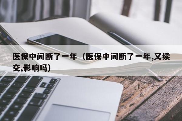 医保中间断了一年（医保中间断了一年,又续交,影响吗）