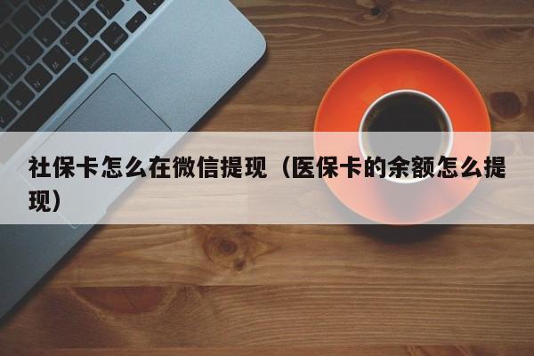 社保卡怎么在微信提现（医保卡的余额怎么提现）