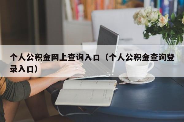 个人公积金网上查询入口（个人公积金查询登录入口）