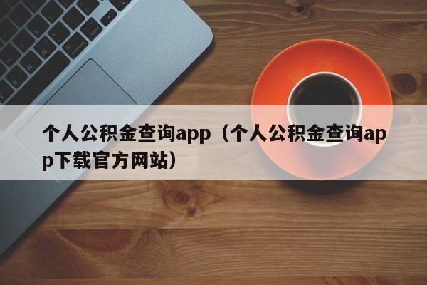 个人公积金查询app（个人公积金查询app下载官方网站）