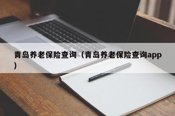 青岛养老保险查询（青岛养老保险查询app）