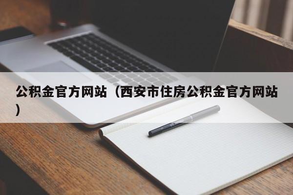公积金官方网站（西安市住房公积金官方网站）