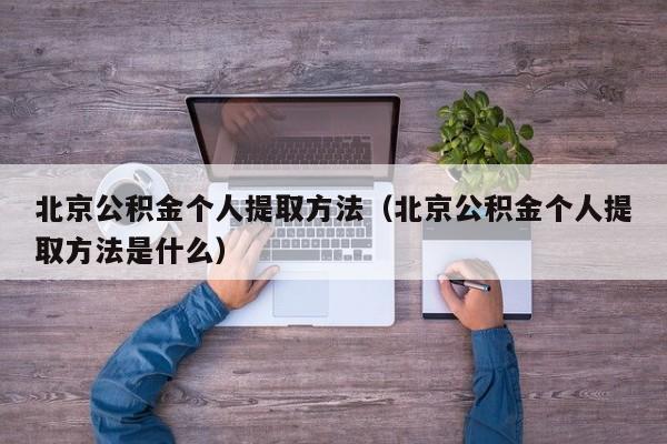 北京公积金个人提取方法（北京公积金个人提取方法是什么）