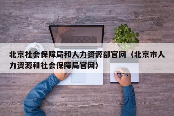 北京社会保障局和人力资源部官网（北京市人力资源和社会保障局官网）