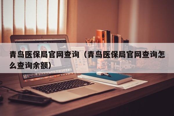 青岛医保局官网查询（青岛医保局官网查询怎么查询余额）