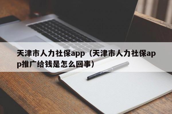 天津市人力社保app（天津市人力社保app推广给钱是怎么回事）