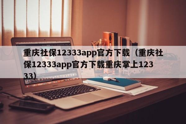 重庆社保12333app官方下载（重庆社保12333app官方下载重庆掌上12333）