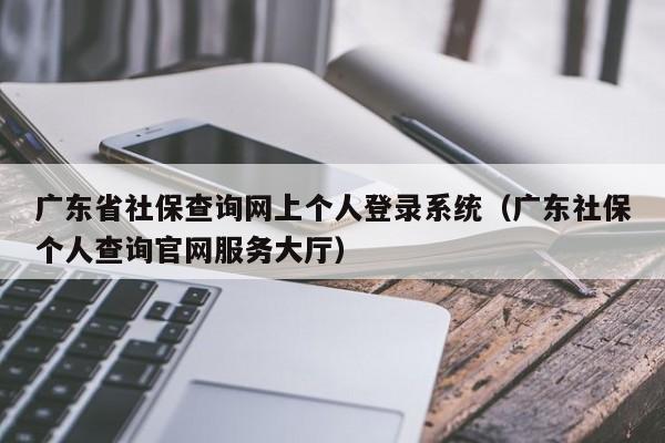 广东省社保查询网上个人登录系统（广东社保个人查询官网服务大厅）