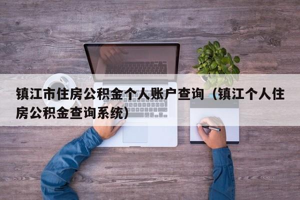 镇江市住房公积金个人账户查询（镇江个人住房公积金查询系统）