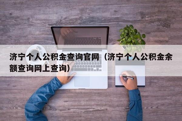 济宁个人公积金查询官网（济宁个人公积金余额查询网上查询）
