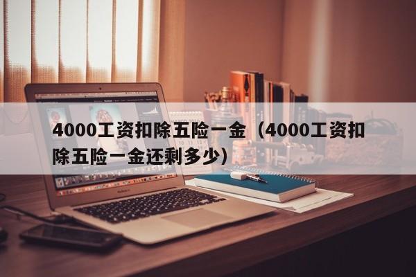 4000工资扣除五险一金（4000工资扣除五险一金还剩多少）