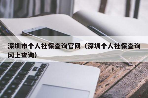 深圳市个人社保查询官网（深圳个人社保查询网上查询）