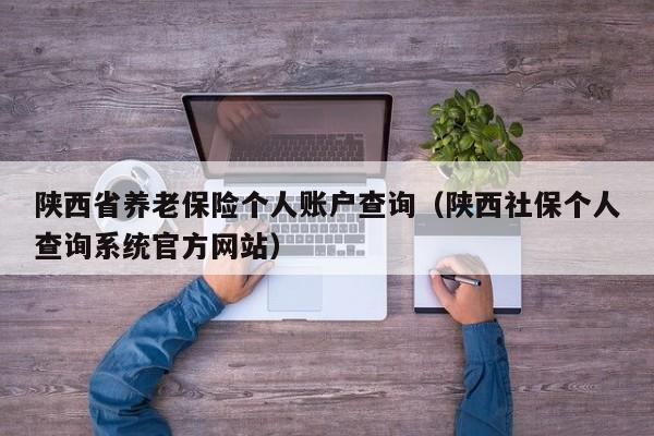 陕西省养老保险个人账户查询（陕西社保个人查询系统官方网站）