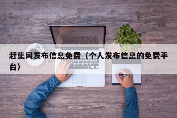 赶集网发布信息免费（个人发布信息的免费平台）