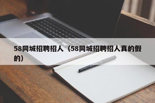 58同城招聘招人（58同城招聘招人真的假的）