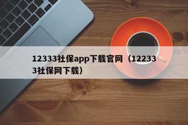 12333社保app下载官网（122333社保网下载）