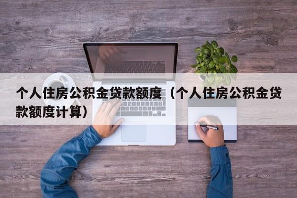 个人住房公积金贷款额度（个人住房公积金贷款额度计算）
