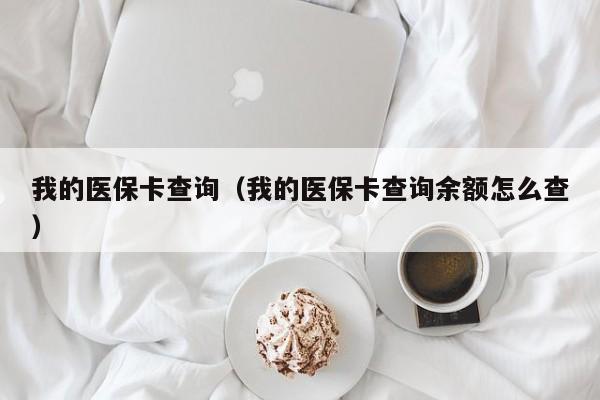 我的医保卡查询（我的医保卡查询余额怎么查）
